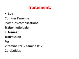 Traitement:
• But :
Corriger l’anémie
Eviter les complications
Traiter l’etiologie
• Armes :
Transfusion
Fer
Vitamine B9 ,Vitamine B12
Corticoides
 