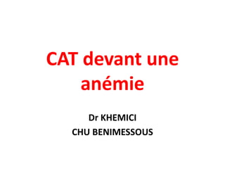 CAT devant une
    anémie
     Dr KHEMICI
  CHU BENIMESSOUS
 