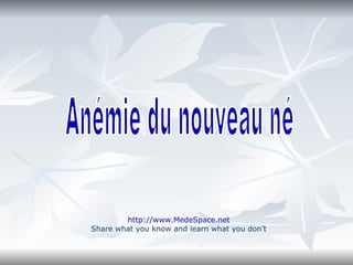 Anémie du nouveau né http://www.MedeSpace.net Share what you know and learn what you don’t 