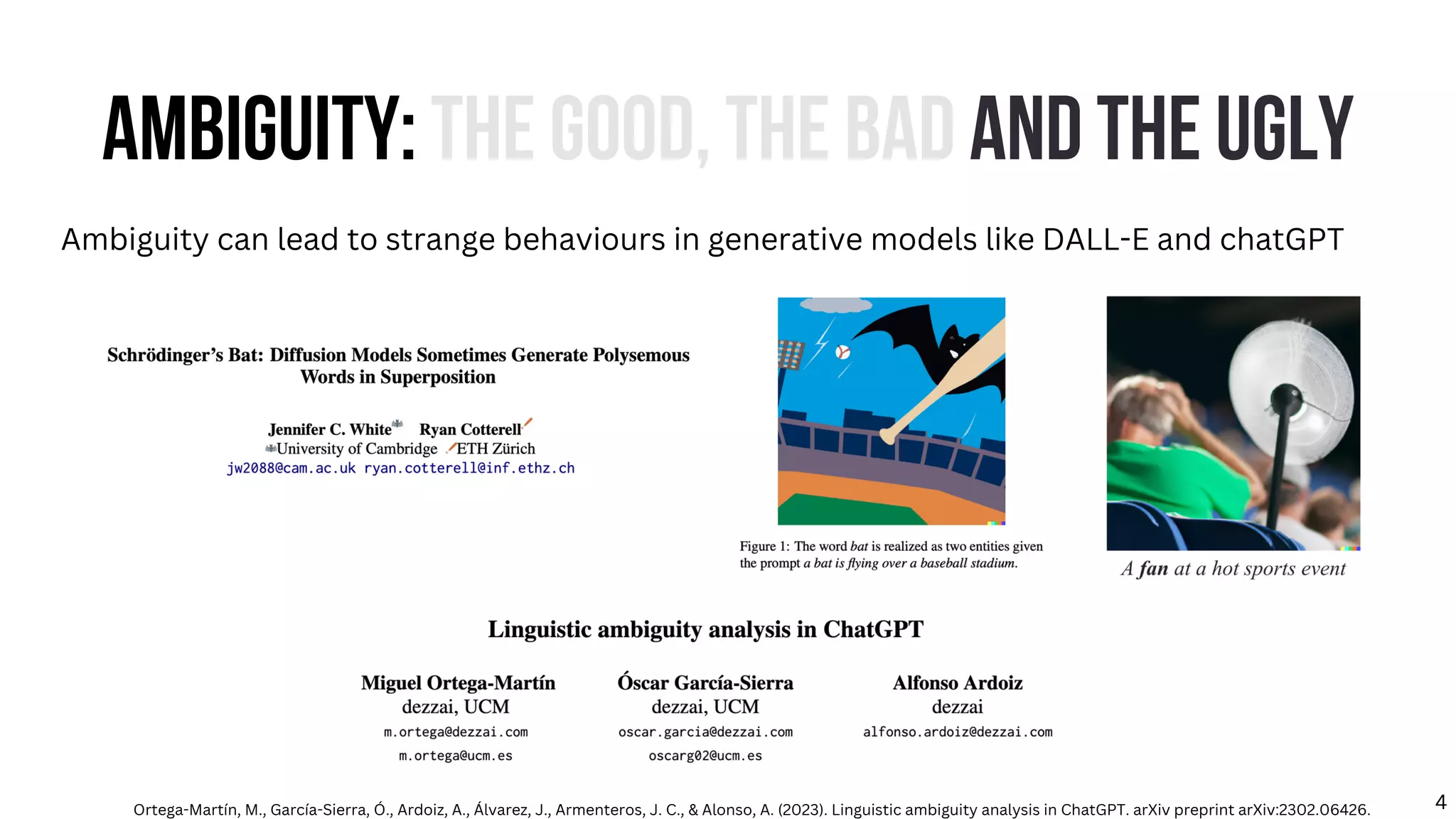 AMBIGUITY: THE GOOD, THE BAD AND THE UGLY
Ambiguity can lead to strange behaviours in generative models like DALL-E and chatGPT
Ortega-Martín, M., García-Sierra, Ó., Ardoiz, A., Álvarez, J., Armenteros, J. C., & Alonso, A. (2023). Linguistic ambiguity analysis in ChatGPT. arXiv preprint arXiv:2302.06426. 4
 