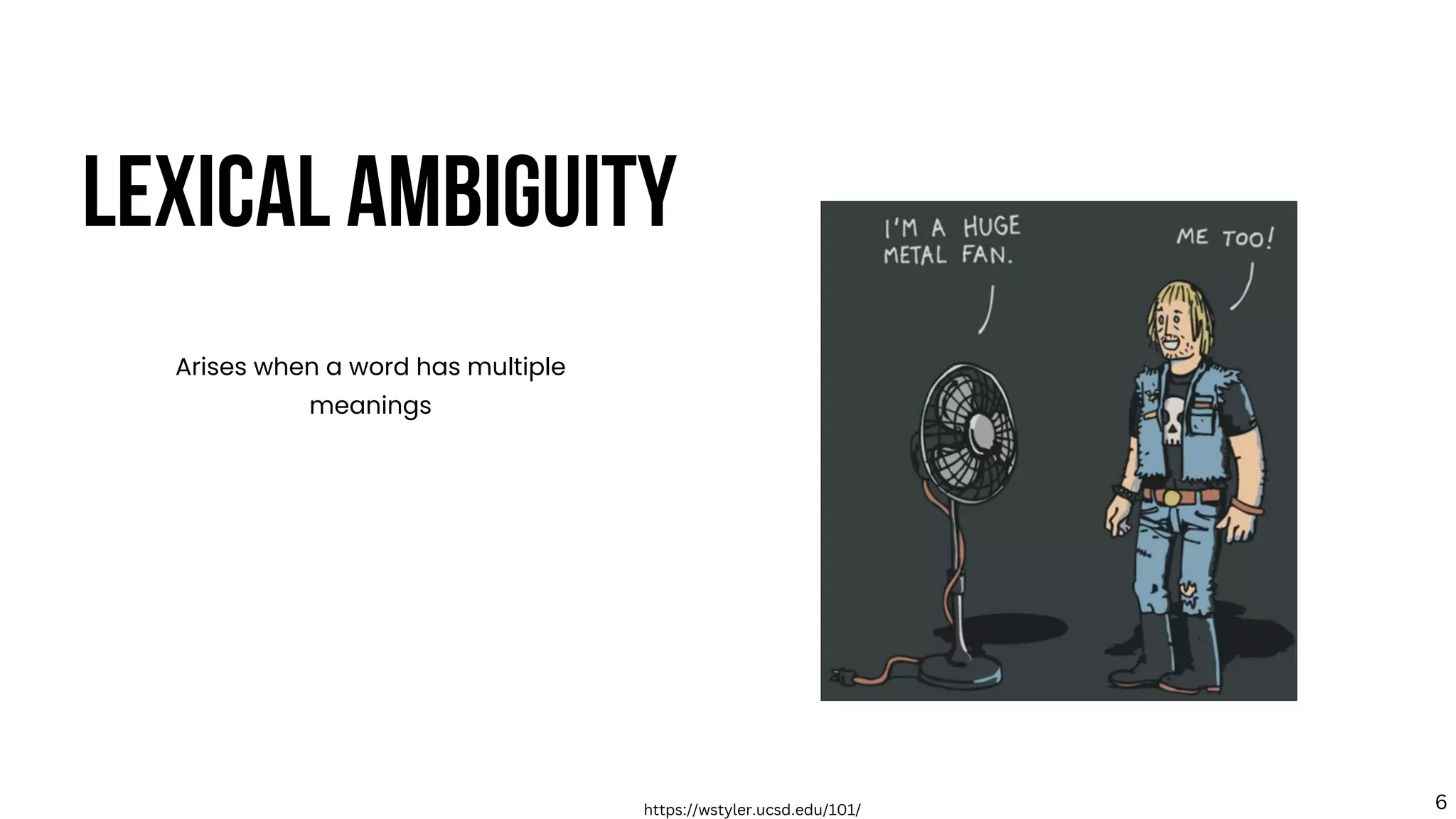 LEXICAL AMBIGUITY
Arises when a word has multiple
meanings
https://wstyler.ucsd.edu/101/ 6
 