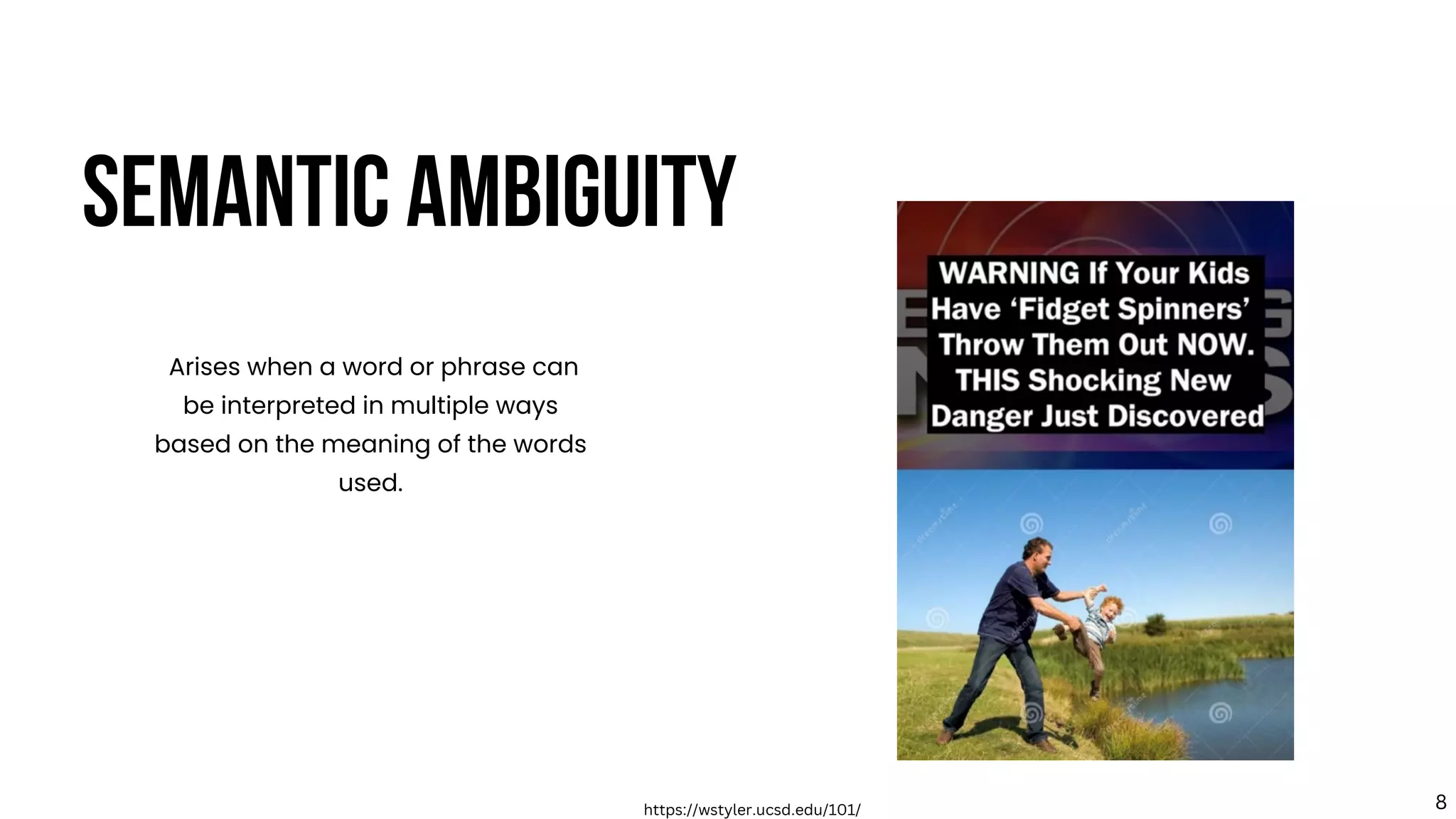 SEMANTIC AMBIGUITY
Arises when a word or phrase can
be interpreted in multiple ways
based on the meaning of the words
used.
https://wstyler.ucsd.edu/101/ 8
 