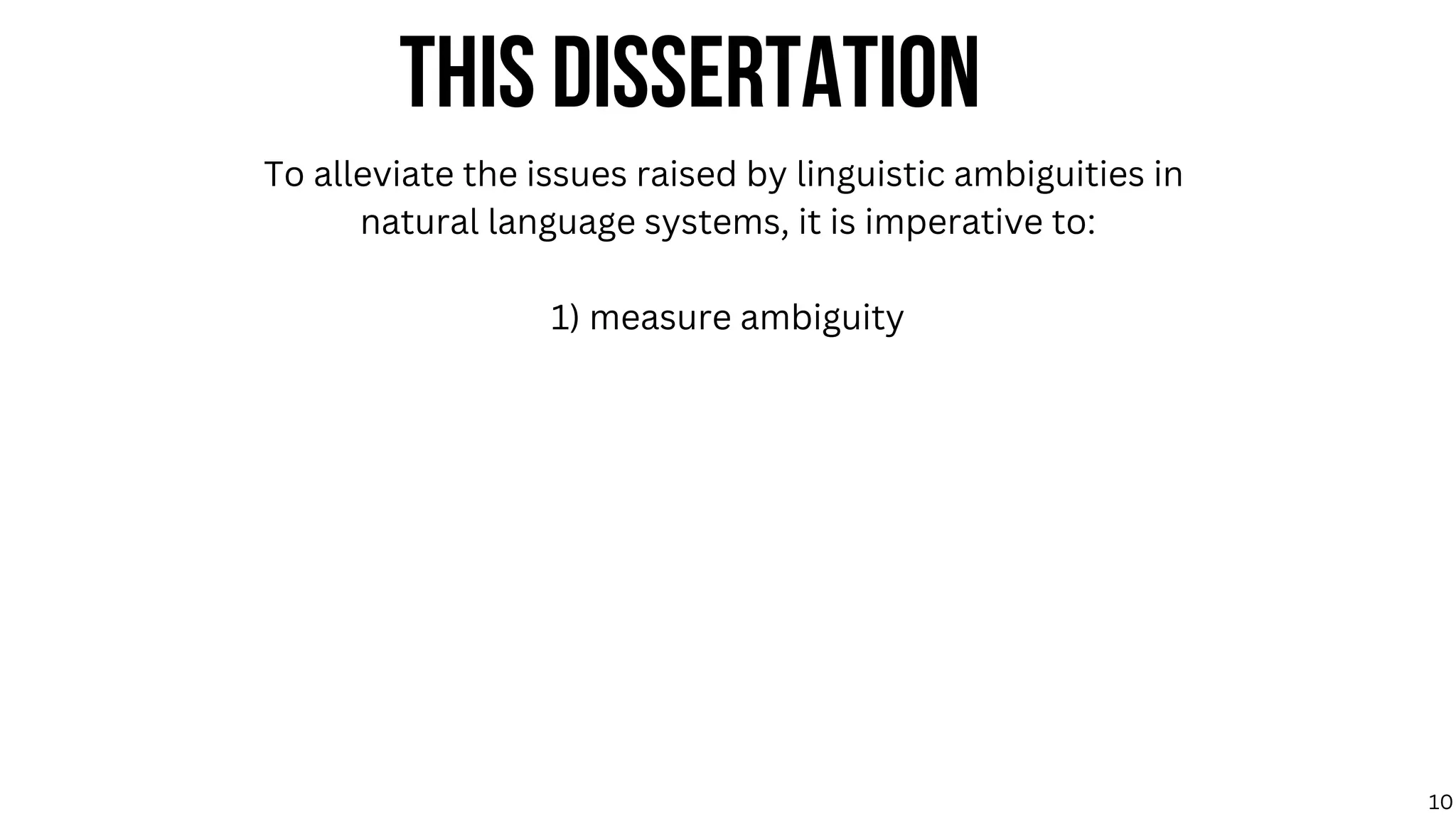 THIS DISSERTATION
To alleviate the issues raised by linguistic ambiguities in
natural language systems, it is imperative to:
1) measure ambiguity
10
 