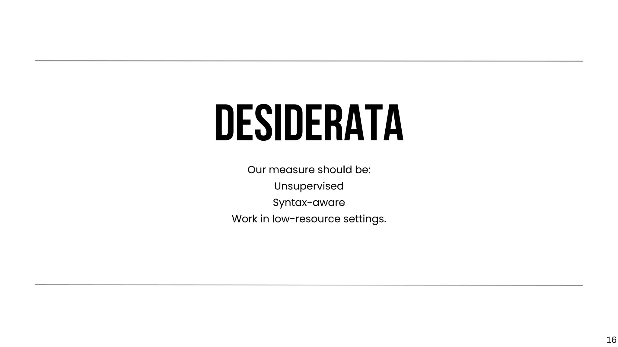 DESIDERATA
Our measure should be:
Unsupervised
Syntax-aware
Work in low-resource settings.
16
 