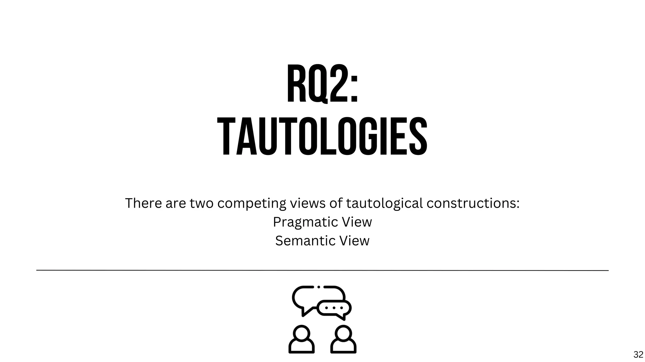 RQ2:
TAUTOLOGIES
There are two competing views of tautological constructions:
Pragmatic View
Semantic View
32
 
