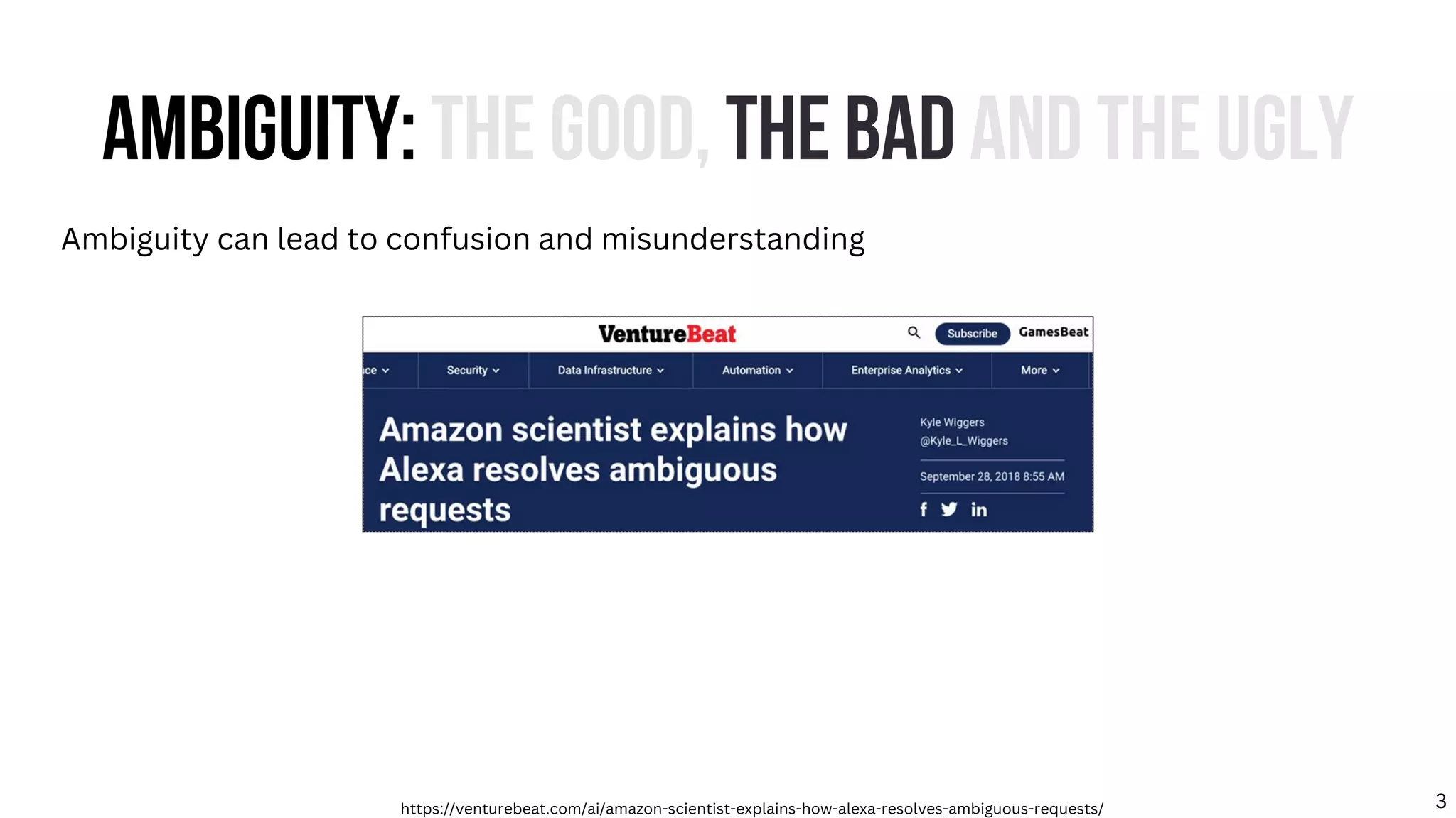 AMBIGUITY: THE GOOD, THE BAD AND THE UGLY
Ambiguity can lead to confusion and misunderstanding
https://venturebeat.com/ai/amazon-scientist-explains-how-alexa-resolves-ambiguous-requests/ 3
 