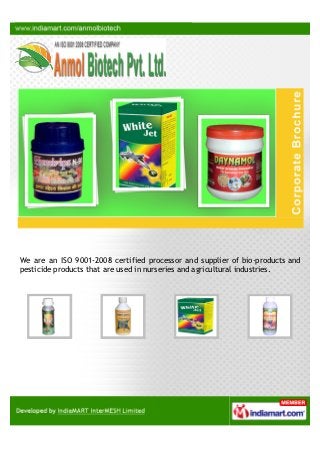 We are an ISO 9001-2008 certified processor and supplier of bio-products and
pesticide products that are used in nurseries...