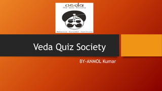 Veda Quiz Society
BY-ANMOL Kumar
 