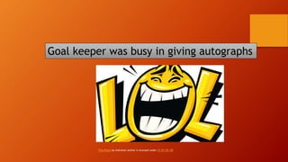 Goal keeper was busy in giving autographs
This Photo by Unknown Author is licensed under CC BY-NC-ND
 