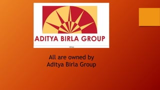 All are owned by
Aditya Birla Group
 