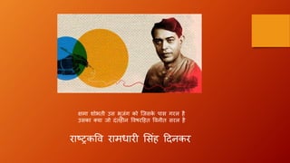 क्षमा शोभती उस भुजंग को जजसके पास गरल है
उसका क्या जो दंतहीन विषरहहत विनीत सरल है
राष्ट्रकवि रामधारी ससंह हदनकर
 