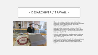 « DÉSARCHIVER / TRAVAIL »
 Œuvre de musique expérimentale de Jean-Luc
Guionnet, composée à partir de recherches dans les
...