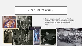 « BLEU DE TRAVAIL »
 Durant les pauses de la journée d’études,
les ANMT diffusent une sélection de photos
de travailleurs...
