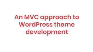 An MVC approach to
WordPress theme
development
 