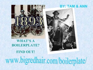 www.bigredhair.com/boilerplate/ WHAT’S A BOILERPLATE? FIND OUT! BY: TAM & ANN 