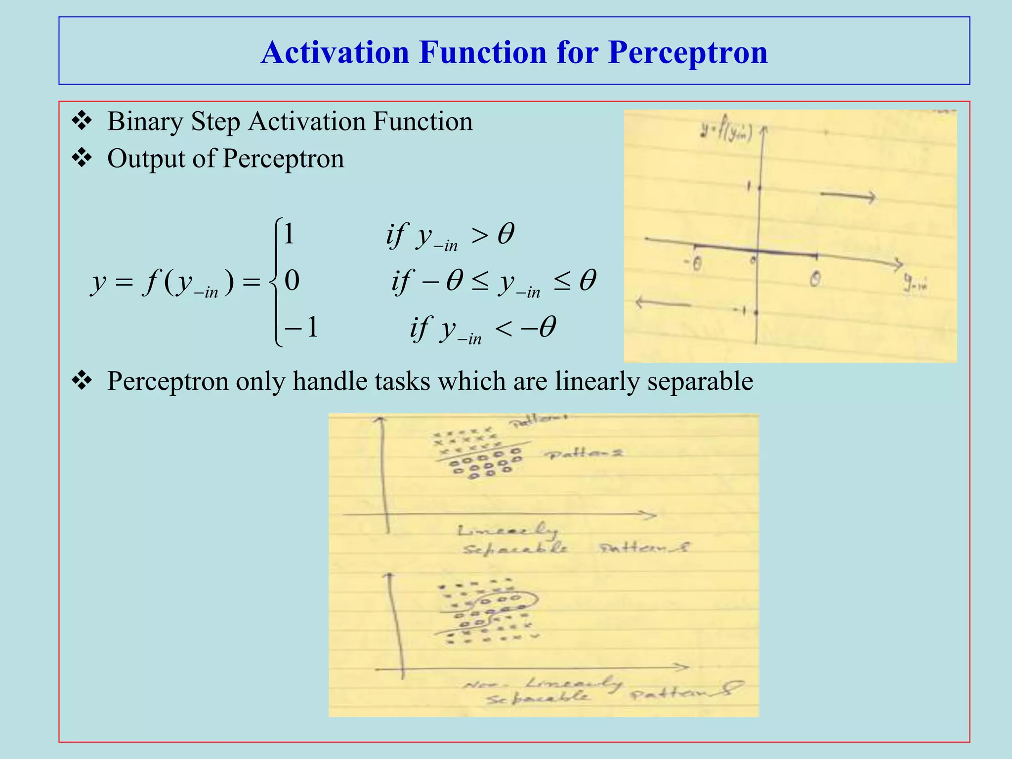 Activation Function for Perceptron
 Binary Step Activation Function
 Output of Perceptron
 Perceptron only handle tasks which are linearly separable
















in
in
in
in
yif
yif
yif
yfy
1
0
1
)(
 