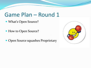 Game Plan – Round 1
 What’s Open Source?


 How to Open Source?


 Open Source squashes Proprietary
 
