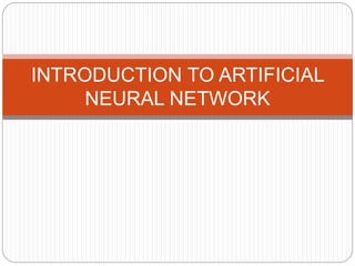 INTRODUCTION TO ARTIFICIAL
NEURAL NETWORK
 