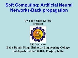 Soft Computing: Artificial Neural
Networks-Back propagation
Dr. Baljit Singh Khehra
Professor
CSE Department
Baba Banda Singh Bahadur Engineering College
Fatehgarh Sahib-140407, Punjab, India
 