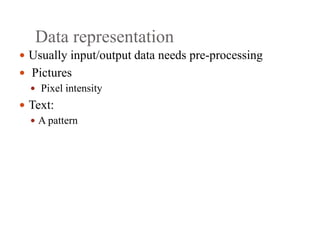 Data representation
 Usually input/output data needs pre‐processing
 Pictures
 Pixel intensity
 Text:
 A pattern
 