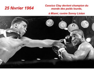 Cassius Clay devient champion du
25 février 1964       monde des poids lourds,
                    à Miami, contre Sonny Liston
 