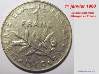 1er janvier 1960
   Le nouveau franc
  débarque en France




       5KNA Productions 2012
 