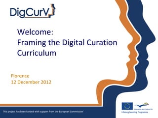 Welcome:
            Framing the Digital Curation
            Curriculum

       Florence
       12 December 2012




This project has been funded with support from the European Commission'
 