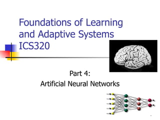 Foundations of Learning
and Adaptive Systems
ICS320

               Part 4:
    Artificial Neural Networks



                                 1
 
