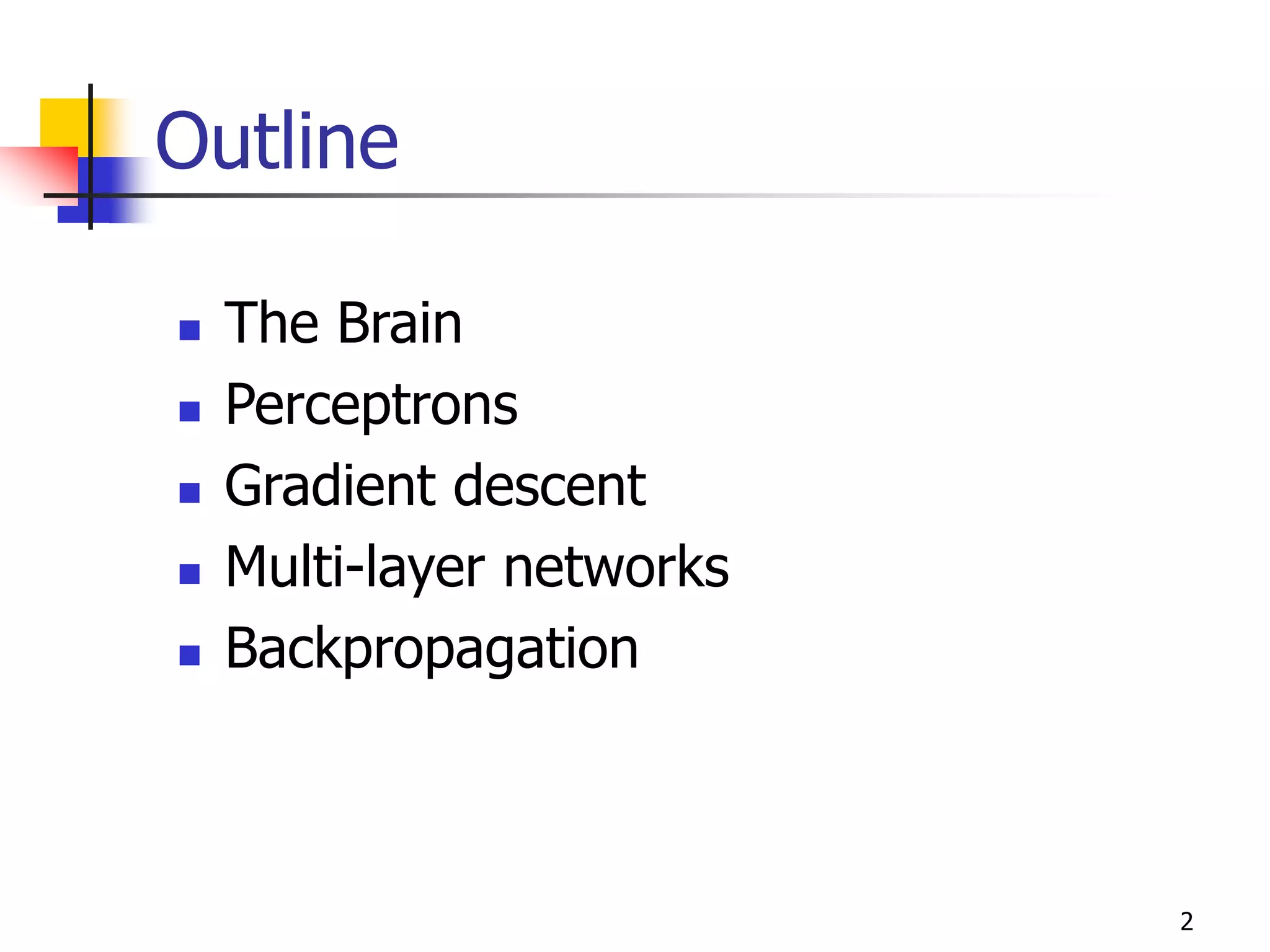 2
Outline
 The Brain
 Perceptrons
 Gradient descent
 Multi-layer networks
 Backpropagation
 
