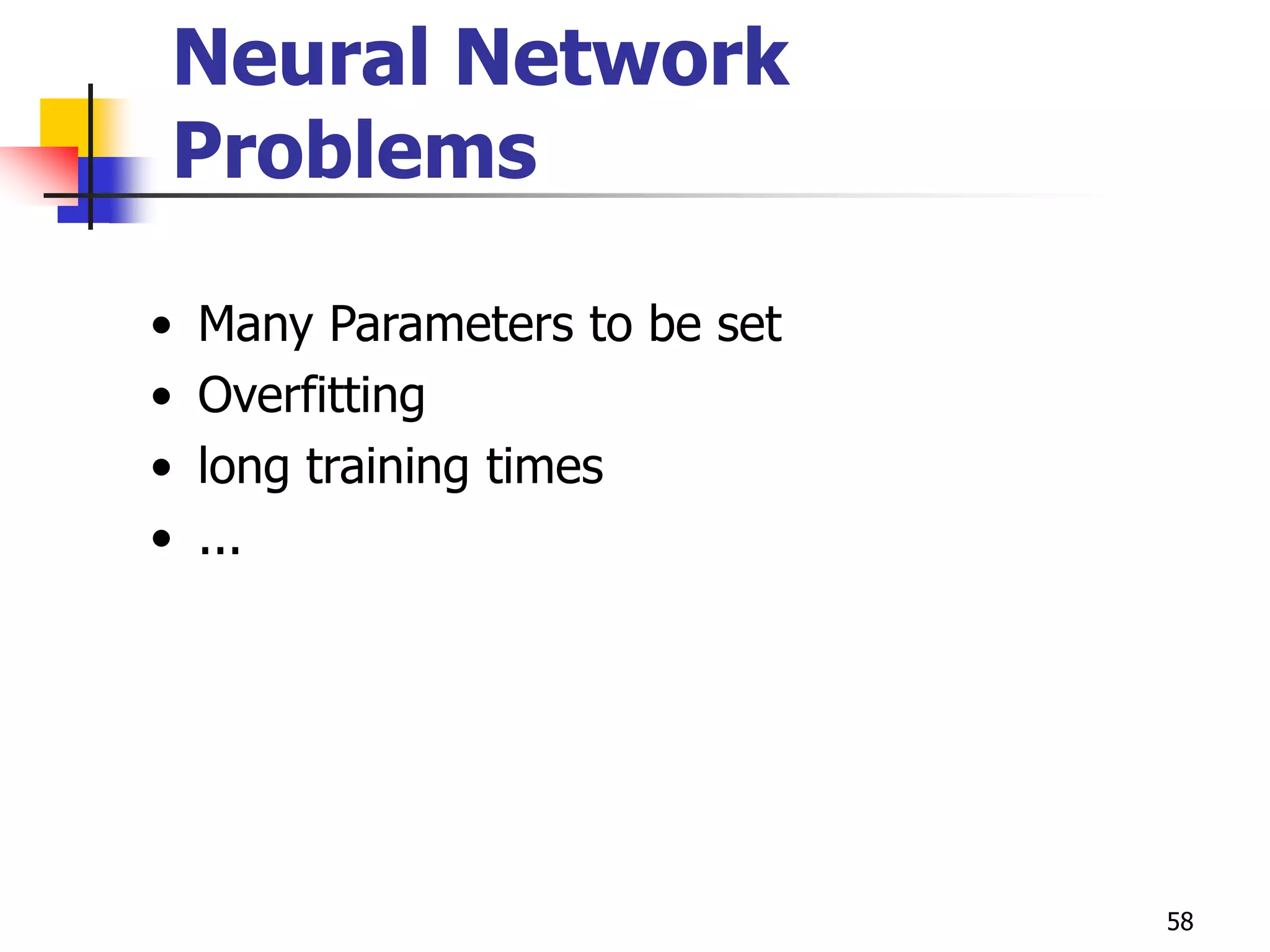 58
Neural Network
Problems
• Many Parameters to be set
• Overfitting
• long training times
• ...
 