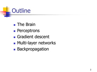 2
Outline
 The Brain
 Perceptrons
 Gradient descent
 Multi-layer networks
 Backpropagation
 