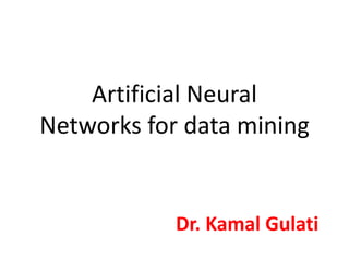 Dr. Kamal Gulati
Artificial Neural
Networks for data mining
 