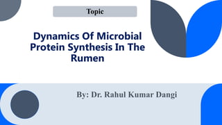 Dynamics Of Microbial
Protein Synthesis In The
Rumen
.
By: Dr. Rahul Kumar Dangi
Topic
 