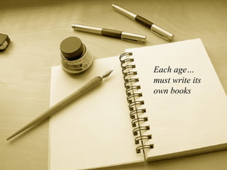 Each age… must write its own books 
