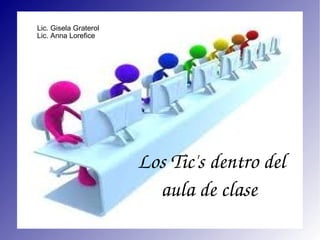 Los Tic's dentro del aula de clase  Lic. Gisela Graterol Lic. Anna Lorefice 