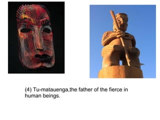   (4) Tu-matauenga,the father of the fierce in human beings.  