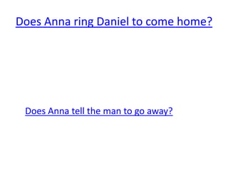 Does Anna ring Daniel to come home?




 Does Anna tell the man to go away?
 