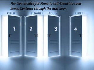 Are You decided for Anna to call Daniel to come
home. Continue through the next door.
 