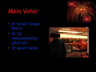 Mein Vater Er heisst Josep Maria. Er ist zweiundvierzig jahre alt. Er spielt   tennis. 