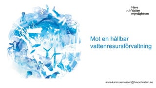 Mot en hållbar
vattenresursförvaltning
anna-karin.rasmussen@havochvatten.se
 