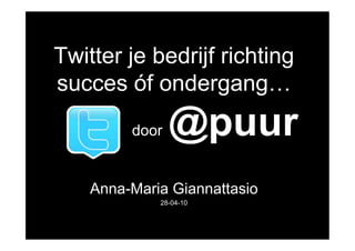 Twitter je bedrijf richting
succes óf ondergang…
         door   @puur
    Anna-Maria Giannattasio
             28-04-10
 
