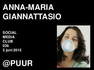 ANNA-MARIA
GIANNATTASIO
SOCIAL
MEDIA
CLUB
036
3 juni 2015
@PUUR
 