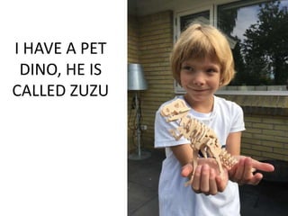 I HAVE A PET
DINO, HE IS
CALLED ZUZU
 