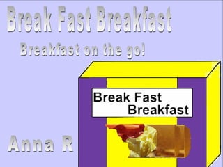 Break Fast Breakfast Breakfast on the go! Anna R 