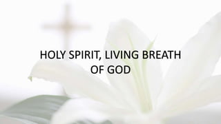 HOLY SPIRIT, LIVING BREATH
OF GOD
 