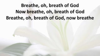 Breathe, oh, breath of God
Now breathe, oh, breath of God
Breathe, oh, breath of God, now breathe
 