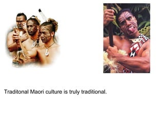   Traditonal Maori culture is truly traditional. 