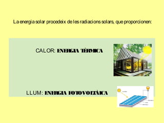 Laenergiasolar procedeix delesradiacionssolars, queproporcionen:
CALOR: ENERGIA TÈRMICA
LLUM: ENERGIA FOTOVOLTÀICA
 