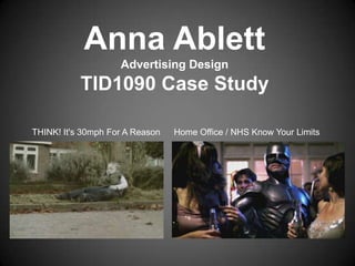 Anna Ablett
Advertising Design
TID1090 Case Study
THINK! It's 30mph For A Reason Home Office / NHS Know Your Limits
 