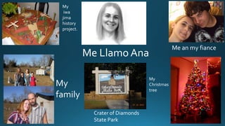 My
iwa
jima
history
project.
Me Llamo Ana
Me an my fiance
My
family
Crater of Diamonds
State Park
My
Christmas
tree
 